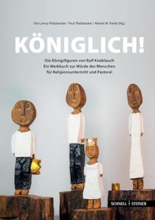 Königlich! Die Königsfiguren von Ralf Knoblauch: Ein Werkbuch zur Würde des Menschen für Religionsunterricht und Pastoral  