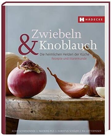 Zwiebeln & Knoblauch: Die heimlichen Helden der Küche. Rezepte und Warenkunde.  