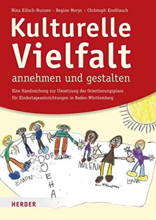 Kulturelle Vielfalt annehmen und gestalten: Eine Handreichung für die Umsetzung des Orientierungsplans für Kindertageseinrichtungen in Baden-Württemberg  