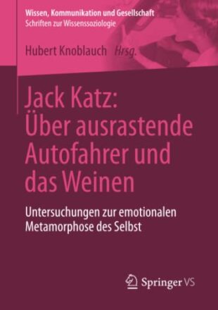 Jack Katz: Über ausrastende Autofahrer und das Weinen: Untersuchungen zur emotionalen Metamorphose des Selbst (Wissen, Kommunikation und Gesellschaft)  
