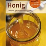 Honig: Köstlich, gesund und vielseitig. Mit 180 Rezepten für alle Lebenslagen  